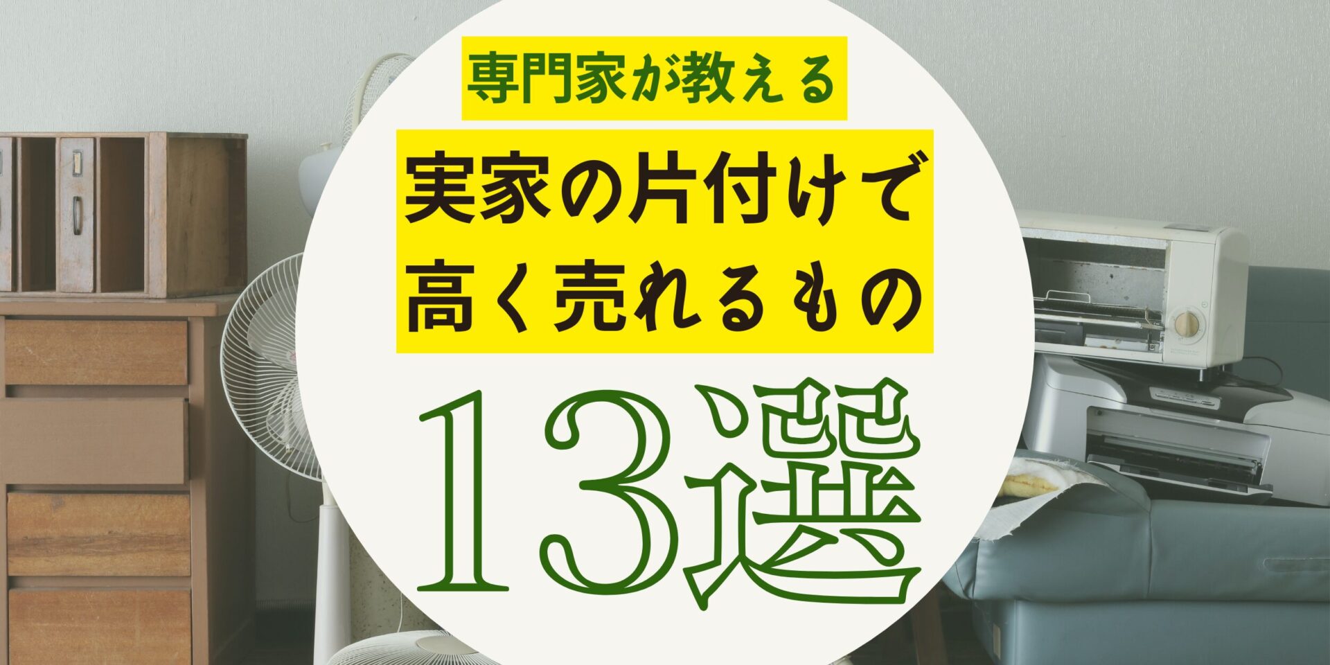 実家の片付けで高く売れるもの13選！専門家が教える見分け方と高額買取のコツ