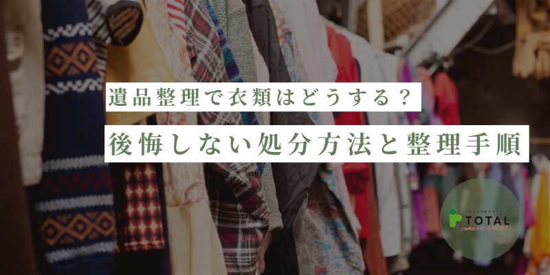 遺品整理で衣類はどうする？後悔しない処分方法と効率的な整理手順を解説