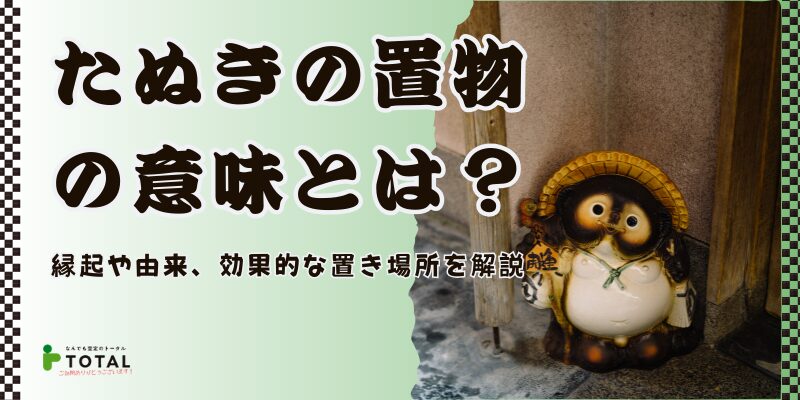 たぬきの置物の意味とは？縁起や由来、効果的な置き場所を徹底解説