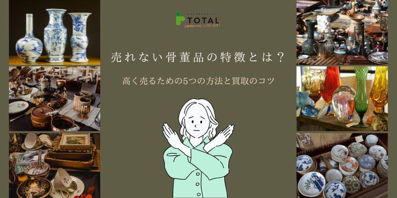 売れない骨董品の特徴とは？高く売るための5つの方法と買取のコツ