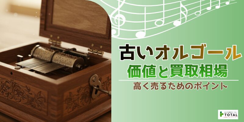 古いオルゴールの価値と買取相場｜高く売るためのポイント