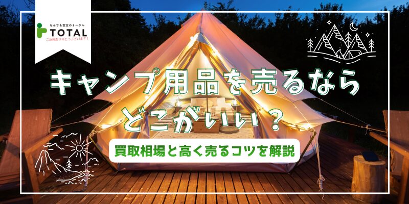 キャンプ用品を売るならどこがいい？買取相場と高く売るコツを解説