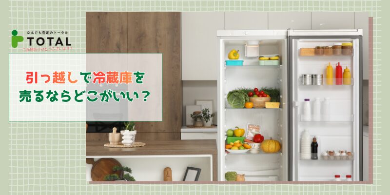 引っ越しで冷蔵庫を売るならどこがいい？