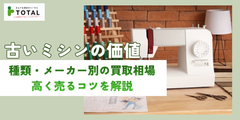 古いミシンの価値はいくら？種類・メーカー別の買取相場と高く売るコツを解説